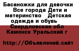 Басаножки для девочки - Все города Дети и материнство » Детская одежда и обувь   . Свердловская обл.,Каменск-Уральский г.